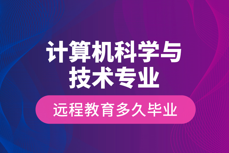 計(jì)算機(jī)科學(xué)與技術(shù)專業(yè)遠(yuǎn)程教育多久畢業(yè)