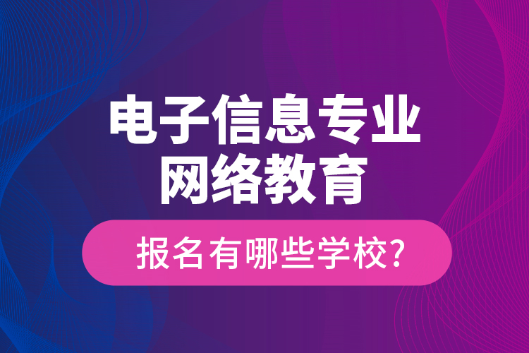 電子信息專業(yè)網(wǎng)絡(luò)教育報名有哪些學(xué)校?