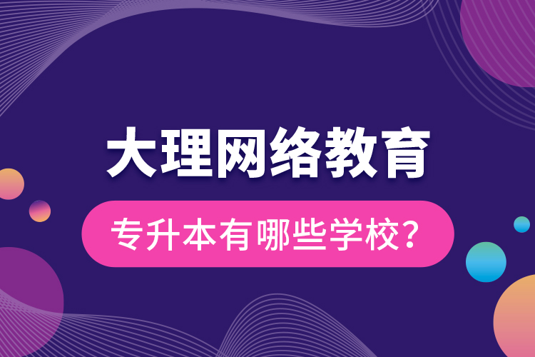 大理網絡教育專升本有哪些學校？