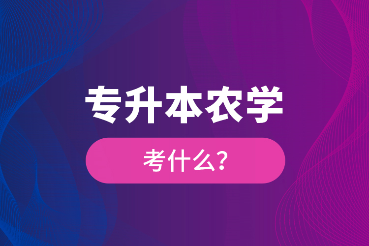 專升本農(nóng)學(xué)考什么？