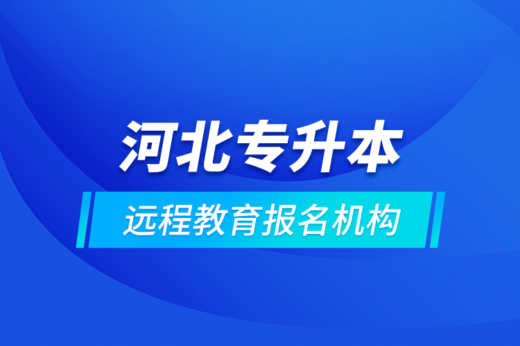 河北專升本遠(yuǎn)程教育報(bào)名機(jī)構(gòu)