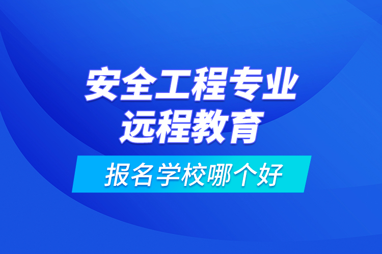 安全工程專業(yè)遠程教育報名學校哪個好