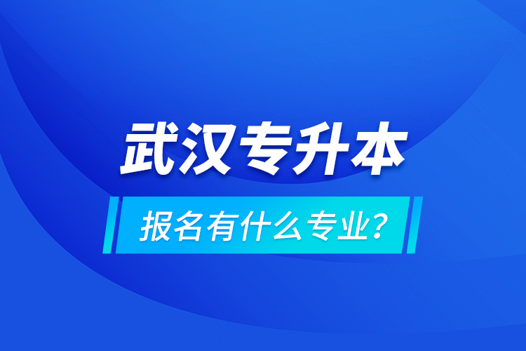 武漢專升本報(bào)名有什么專業(yè)？