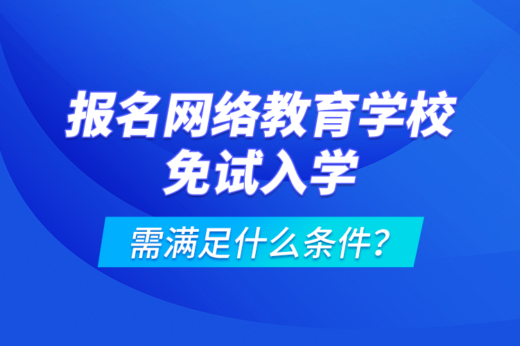 報名網(wǎng)絡教育學校免試入學需滿足什么條件？