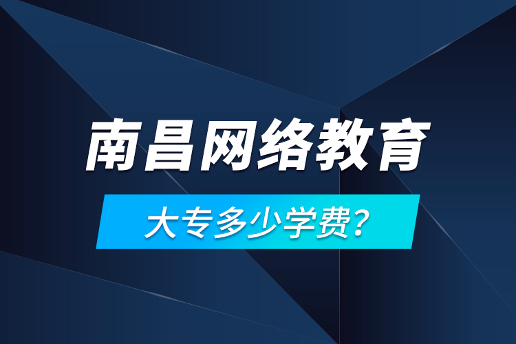 南昌網(wǎng)絡教育大專多少學費？