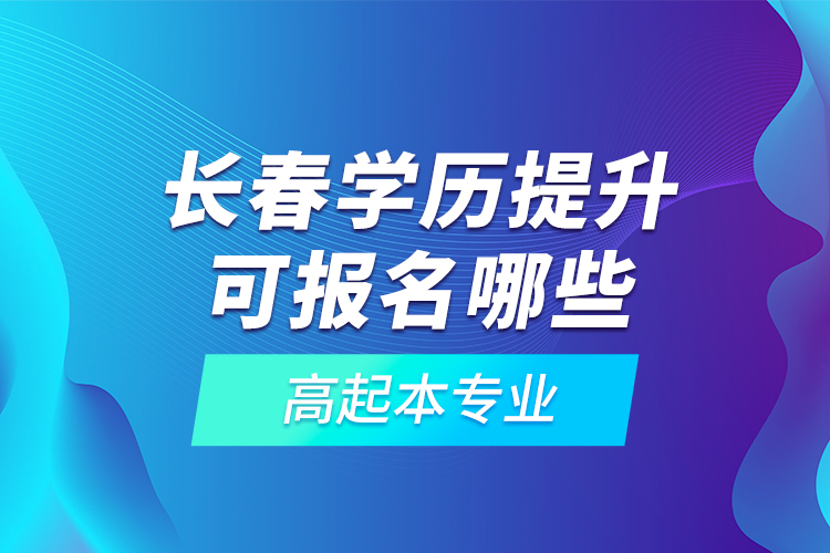 長春學(xué)歷提升可報名哪些高起本專業(yè)