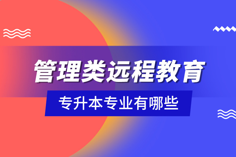 管理類(lèi)遠(yuǎn)程教育專升本專業(yè)有哪些