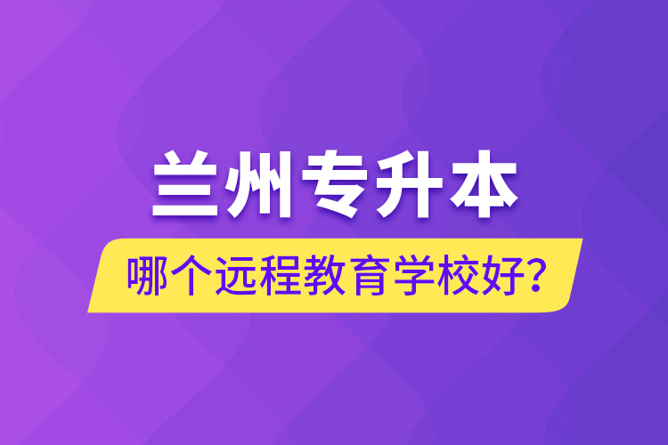 蘭州專升本哪個(gè)遠(yuǎn)程教育學(xué)校好？