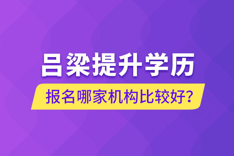 呂梁提升學(xué)歷報(bào)名哪家機(jī)構(gòu)比較好？