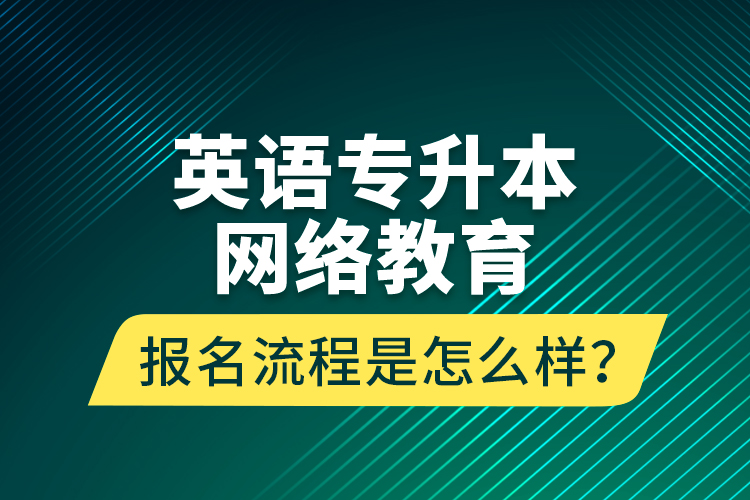 英語專升本網(wǎng)絡教育報名流程是怎么樣？