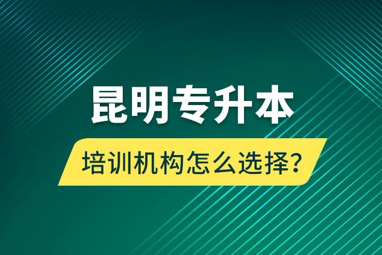 昆明專升本培訓(xùn)機(jī)構(gòu)怎么選擇？