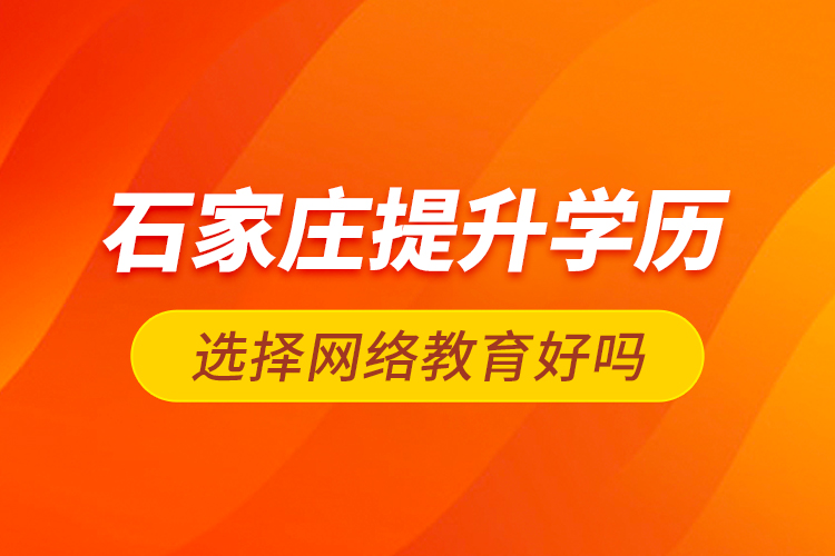 石家莊提升學(xué)歷選擇網(wǎng)絡(luò)教育好嗎