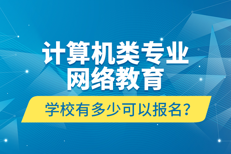 計(jì)算機(jī)類專業(yè)網(wǎng)絡(luò)教育學(xué)校有多少可以報(bào)名？