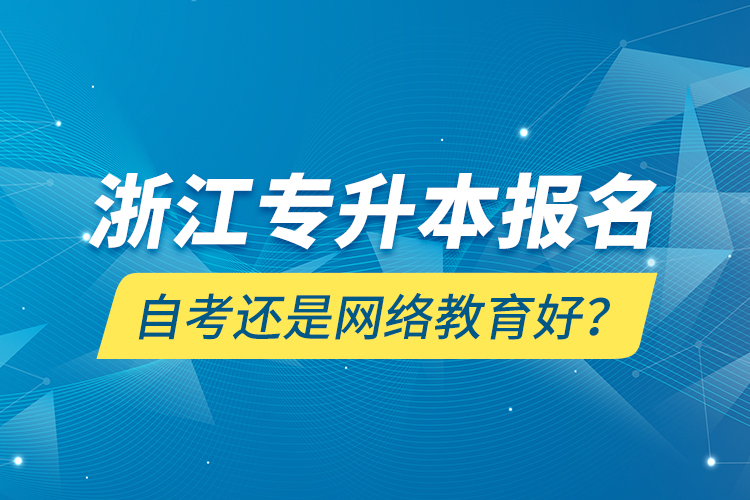 浙江專升本報(bào)名自考還是網(wǎng)絡(luò)教育好？