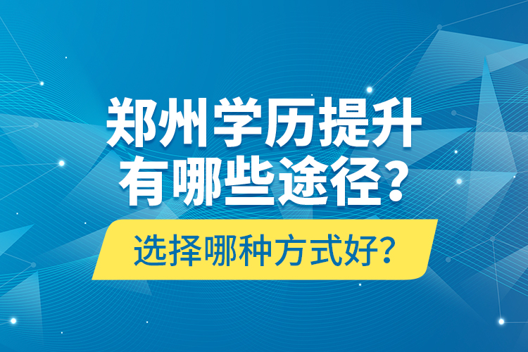 鄭州學(xué)歷提升有哪些途徑？選擇哪種方式好？