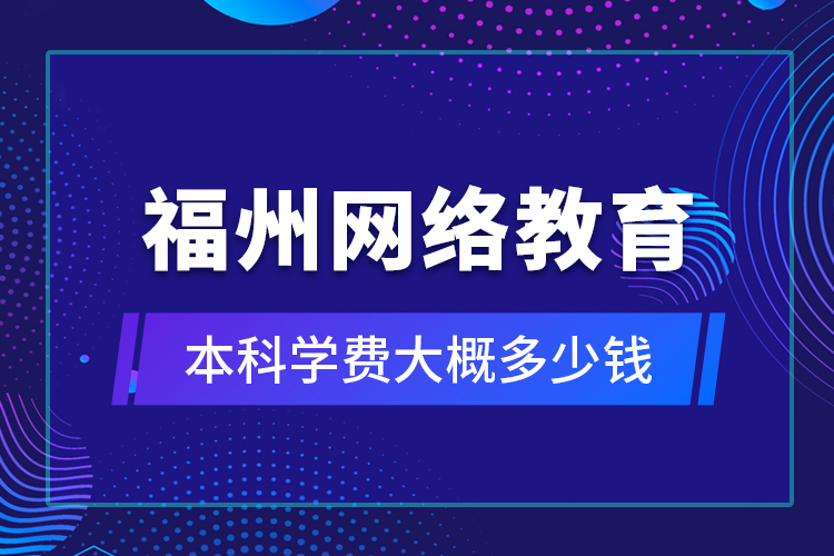 福州網(wǎng)絡(luò)教育本科學(xué)費大概多少錢