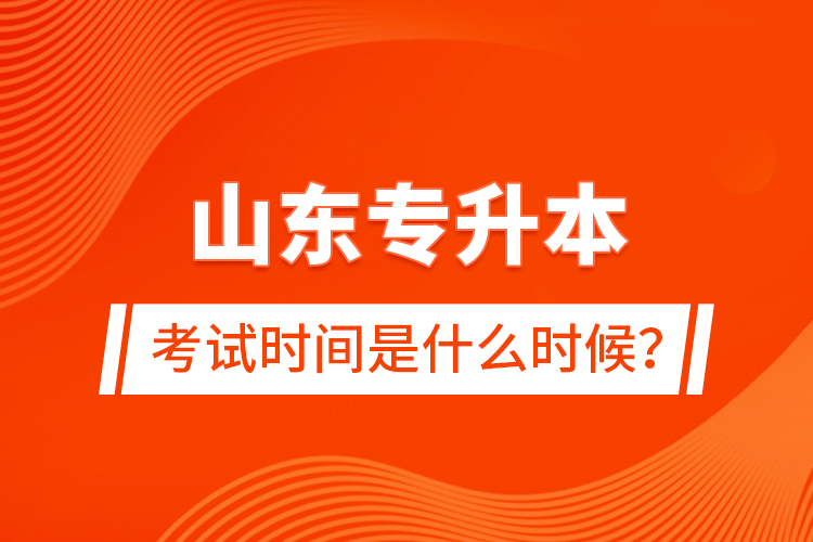 山東專升本考試時間是什么時候？