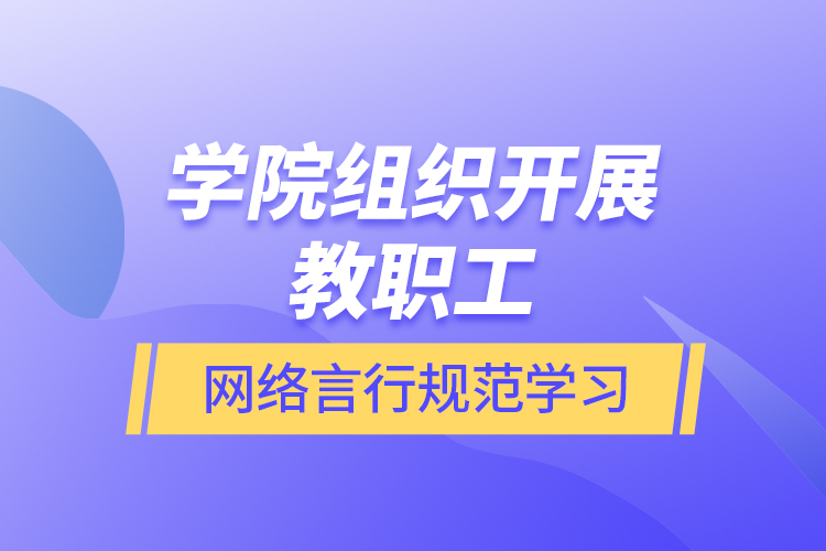 學(xué)院組織開(kāi)展教職工網(wǎng)絡(luò)言行規(guī)范學(xué)習(xí)