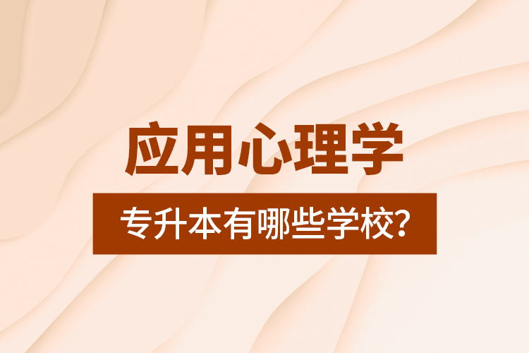 應用心理學專升本有哪些學校？