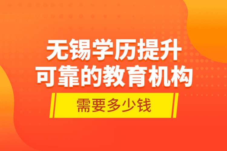 無錫學歷提升可靠的教育機構需要多少錢