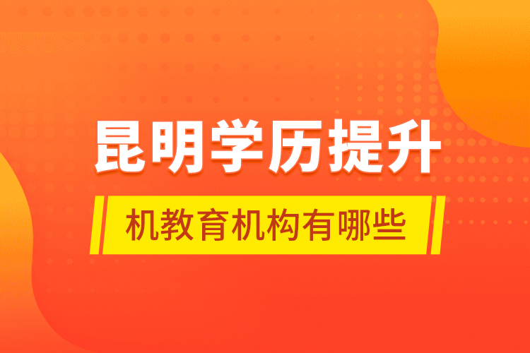 昆明學(xué)歷提升機(jī)教育機(jī)構(gòu)有哪些