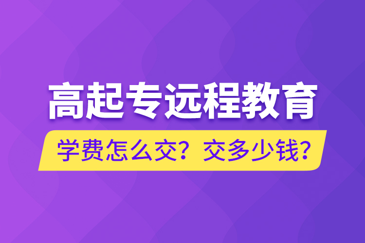 高起專遠程教育學(xué)費怎么交？交多少錢？