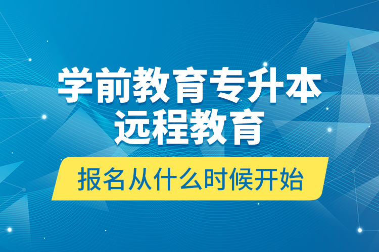 學(xué)前教育專升本遠(yuǎn)程教育報(bào)名從什么時(shí)候開始