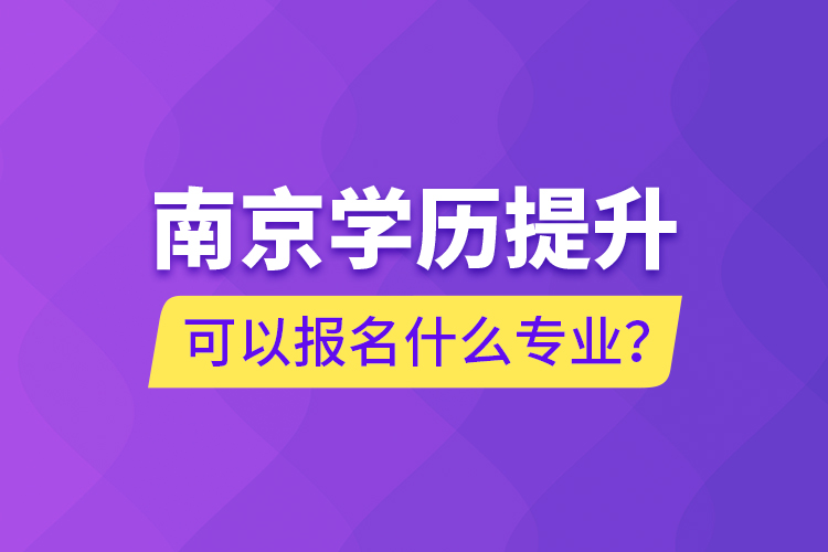 南京學(xué)歷提升可以報名什么專業(yè)？