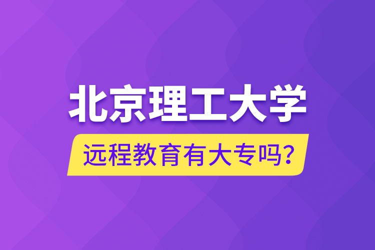 北京理工大學(xué)遠(yuǎn)程教育有大專嗎？