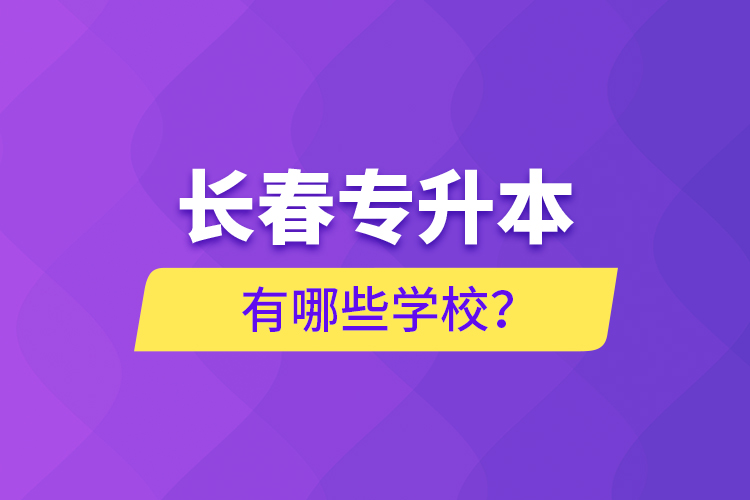 長(zhǎng)春專升本有哪些學(xué)校？