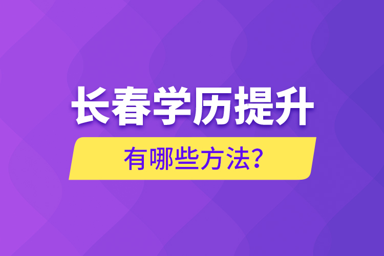 長(zhǎng)春學(xué)歷提升有哪些方法？