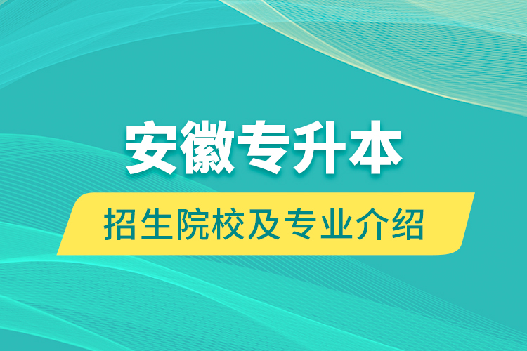 安徽專(zhuān)升本招生院校及專(zhuān)業(yè)介紹