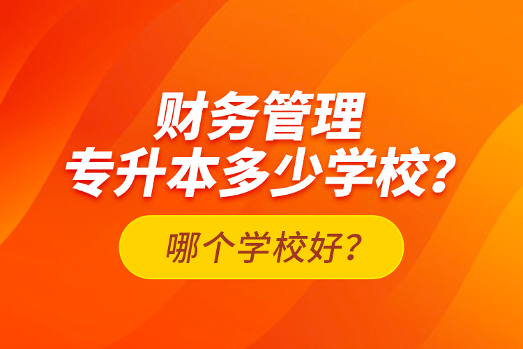 財務管理專升本多少學校？哪個學校好？