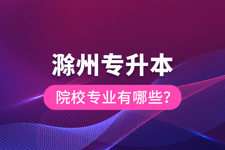 滁州專升本院校專業(yè)有哪些？