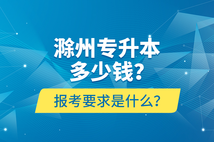 滁州專升本多少錢(qián)？報(bào)考要求是什么？