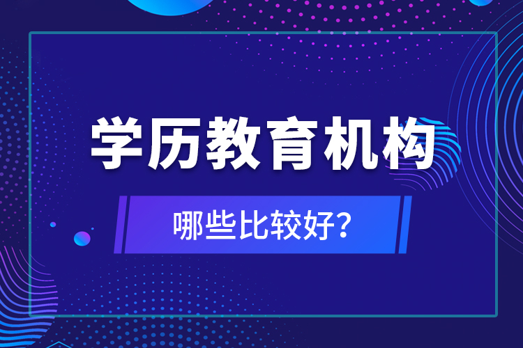 學(xué)歷教育機(jī)構(gòu)哪些比較好？