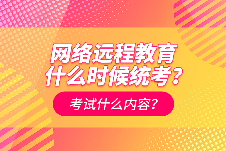 網(wǎng)絡遠程教育什么時候統(tǒng)考？考試什么內容？