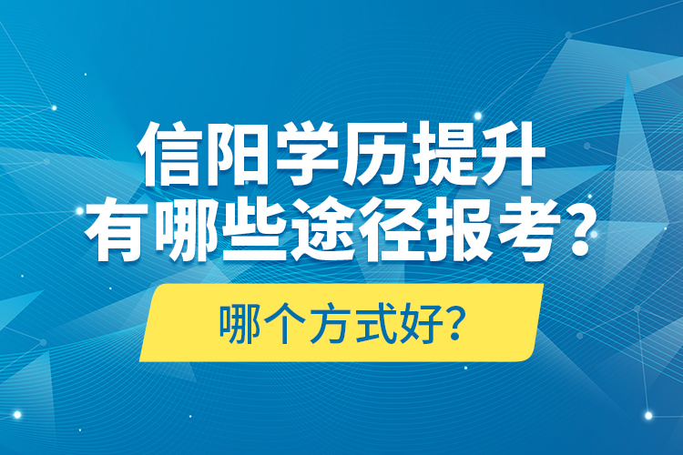 信陽(yáng)學(xué)歷提升有哪些途徑報(bào)考？哪個(gè)方式好？