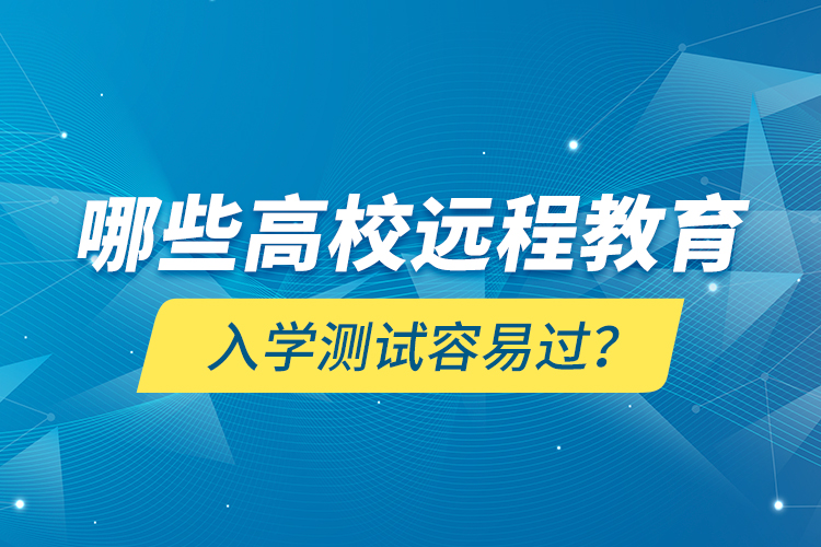 哪些高校遠(yuǎn)程教育入學(xué)測試容易過？