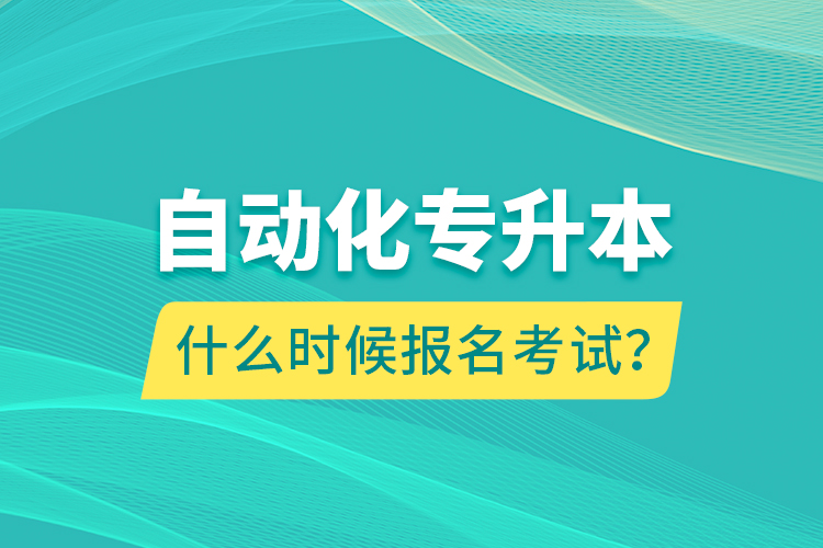 自動(dòng)化專升本什么時(shí)候報(bào)名考試？