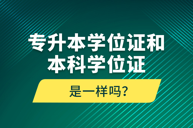 專升本學位證和本科學位證是一樣嗎