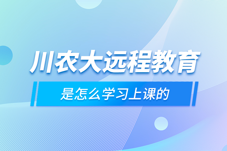 川農(nóng)大遠程教育是怎么學(xué)習(xí)上課的