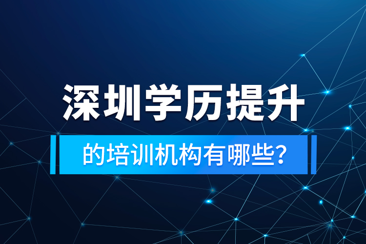 深圳學(xué)歷提升的培訓(xùn)機構(gòu)有哪些？