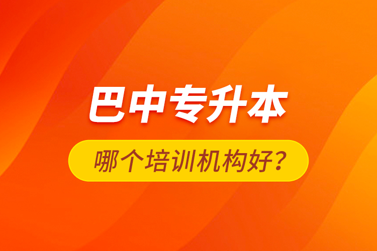 巴中專升本哪個培訓(xùn)機構(gòu)好？