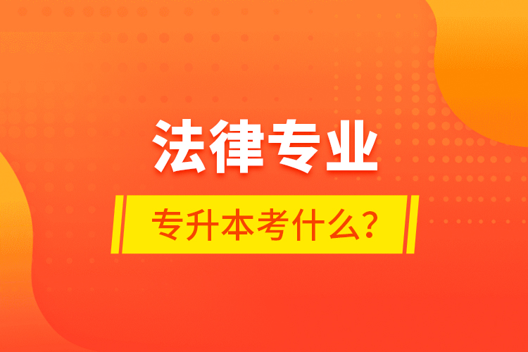 法律專業(yè)專升本考什么？