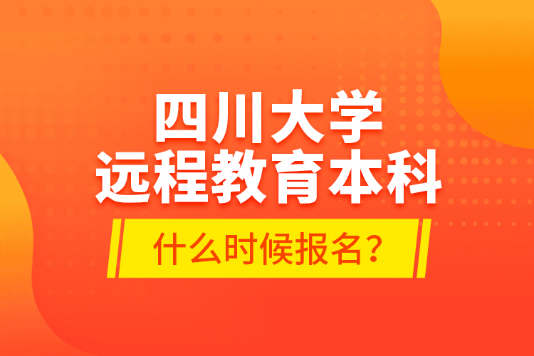 四川大學(xué)遠(yuǎn)程教育本科什么時(shí)候報(bào)名？