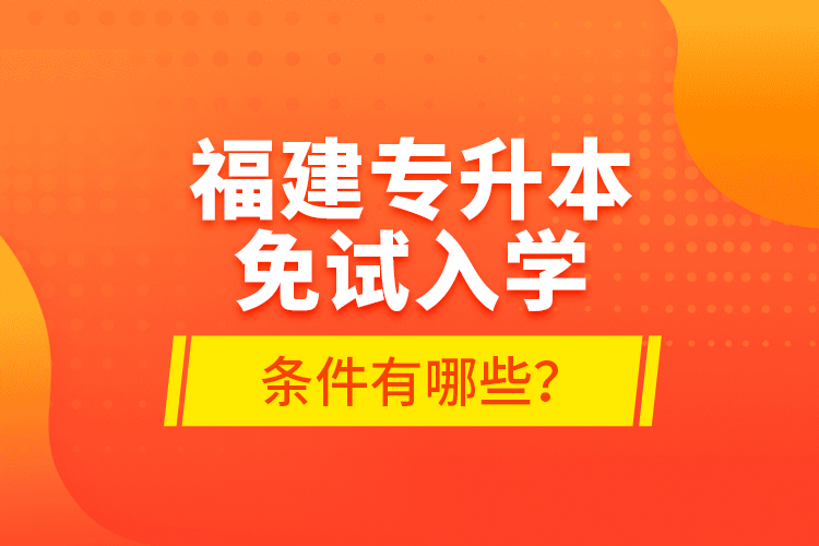 福建專升本免試入學(xué)條件有哪些？