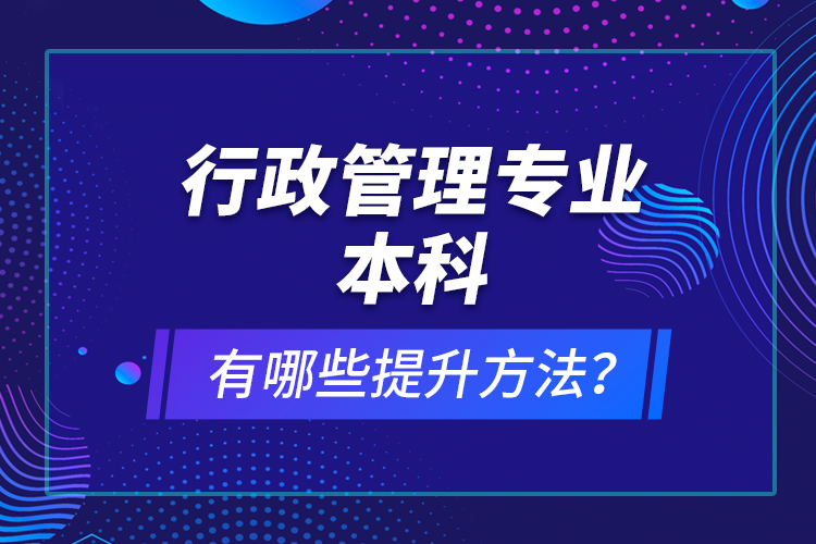 行政管理專業(yè)本科有哪些提升方法？