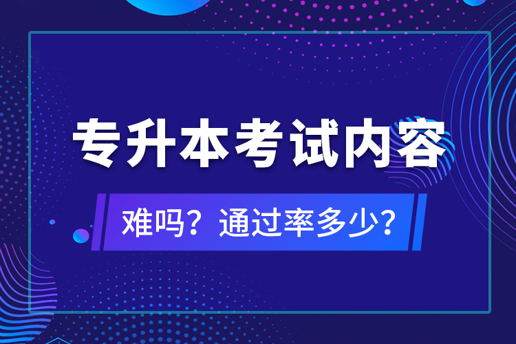 專升本考試內(nèi)容難嗎？通過(guò)率多少？