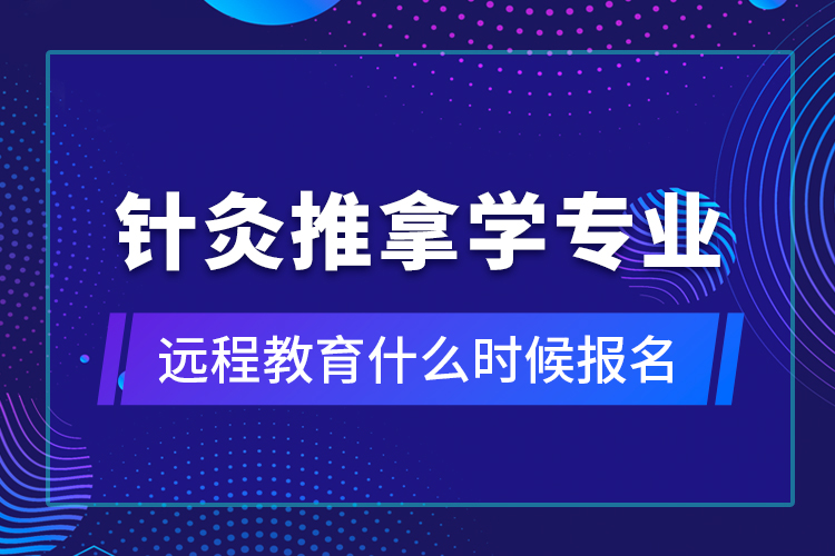 針灸推拿學專業(yè)遠程教育什么時候報名